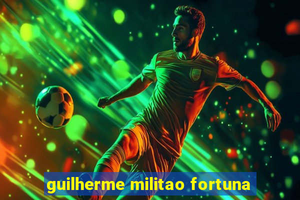 guilherme militao fortuna